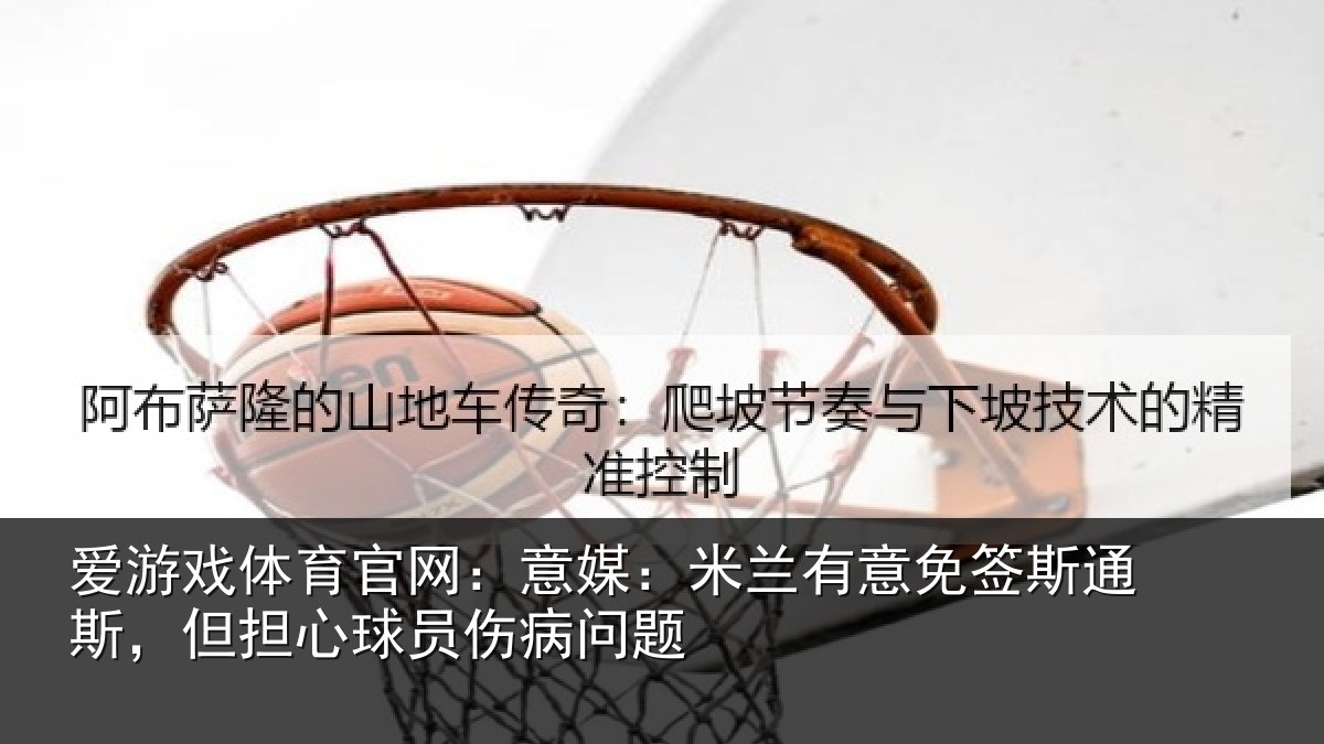 爱游戏体育官网:意媒:米兰有意免签斯通斯,但担心球员伤病问题