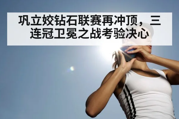 巩立姣钻石联赛再冲顶，三连冠卫冕之战考验决心