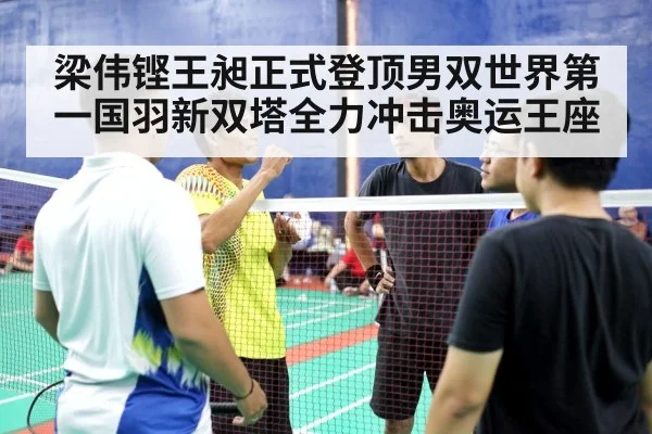 梁伟铿王昶正式登顶男双世界第一国羽新双塔全力冲击奥运王座