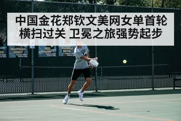 中国金花郑钦文美网女单首轮横扫过关 卫冕之旅强势起步